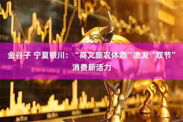 金谷子 宁夏银川：“商文旅农体酒”激发“双节”消费新活力