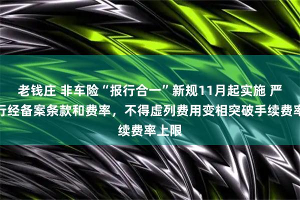 老钱庄 非车险“报行合一”新规11月起实施 严格执行经备案条款和费率，不得虚列费用变相突破手续费率上限