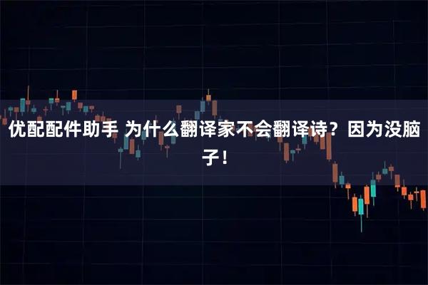 优配配件助手 为什么翻译家不会翻译诗？因为没脑子！