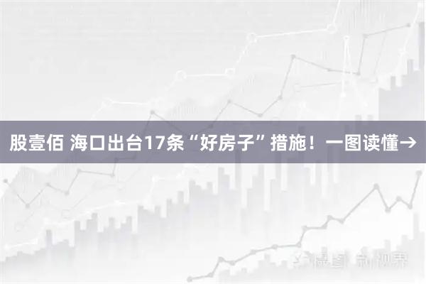 股壹佰 海口出台17条“好房子”措施！一图读懂→