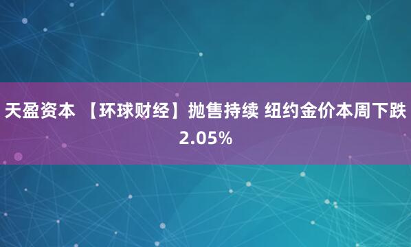 天盈资本 【环球财经】抛售持续 纽约金价本周下跌2.05%
