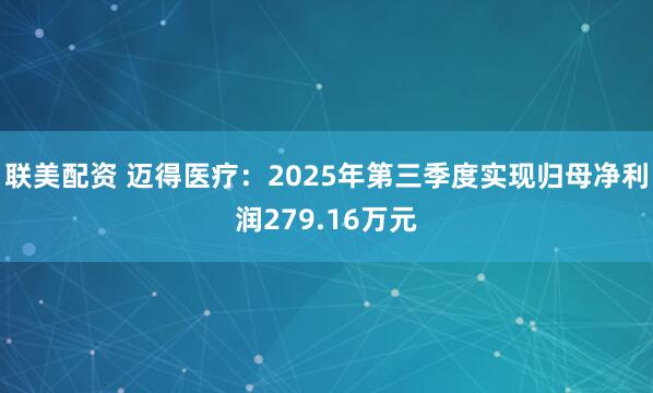 联美配资 迈得医疗：2025年第三季度实现归母净利润279.16万元