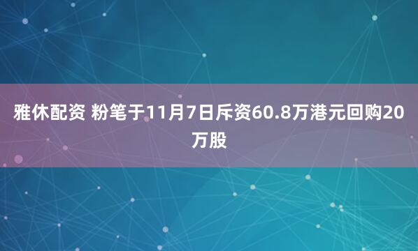 雅休配资 粉笔于11月7日斥资60.8万港元回购20万股