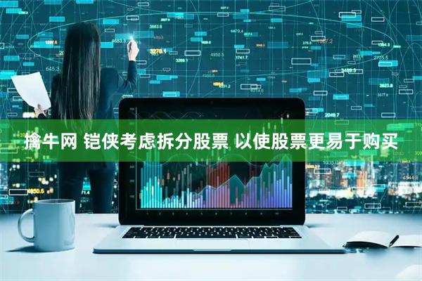 擒牛网 铠侠考虑拆分股票 以使股票更易于购买